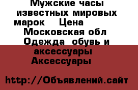 Мужские часы известных мировых марок  › Цена ­ 3 500 - Московская обл. Одежда, обувь и аксессуары » Аксессуары   